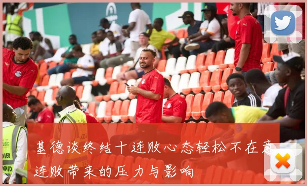 基德谈终结十连败心态轻松不在意连败带来的压力与影响