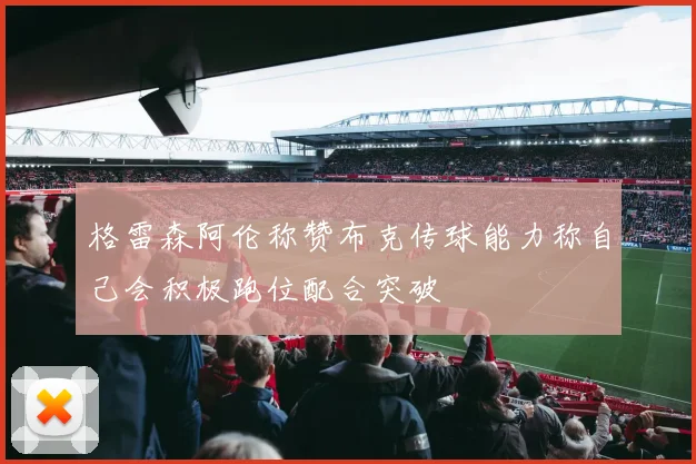 格雷森阿伦称赞布克传球能力称自己会积极跑位配合突破