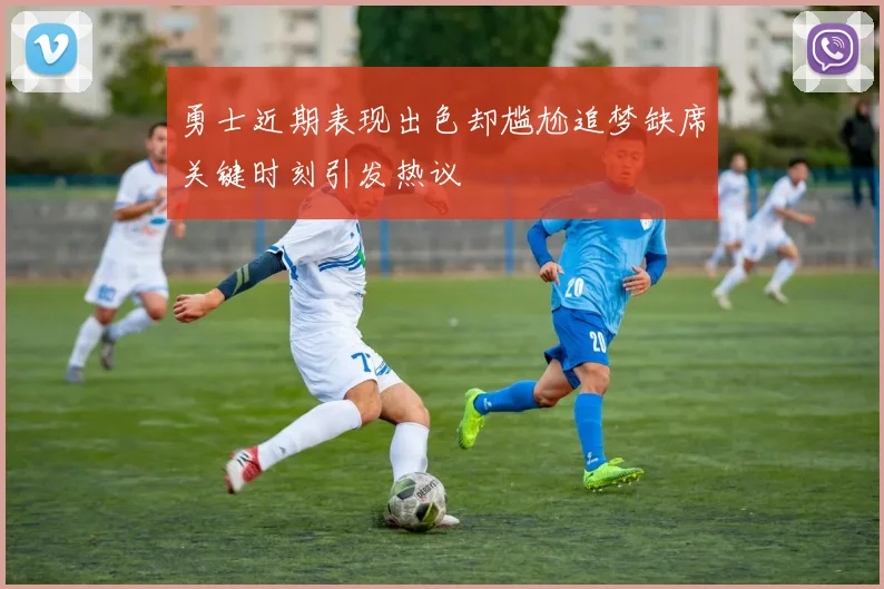 勇士近期表现出色却尴尬追梦缺席关键时刻引发热议