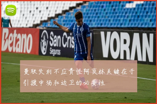 曼联失利不应责怪阿莫林关键在于引援中场和边卫的必要性