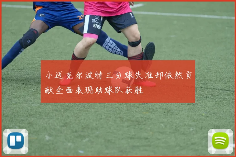 小迈克尔波特三分球失准却依然贡献全面表现助球队获胜