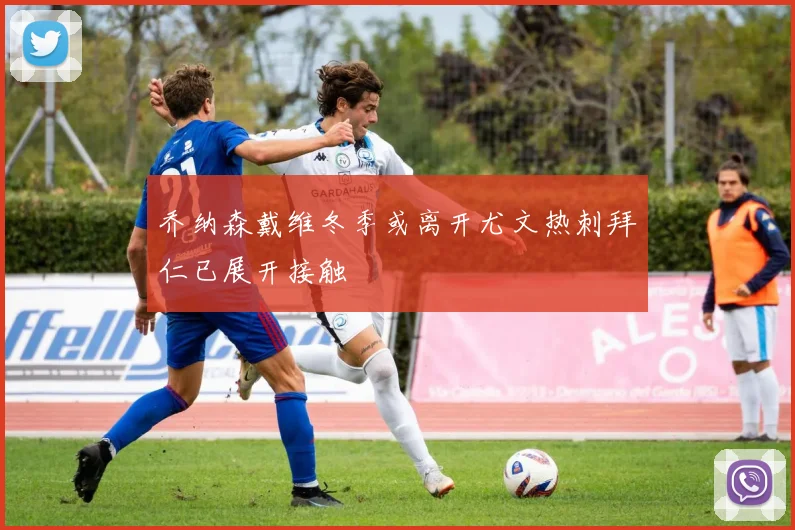 乔纳森戴维冬季或离开尤文热刺拜仁已展开接触