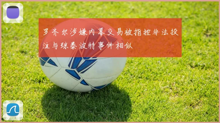 罗齐尔涉嫌内幕交易被指控非法投注与琼泰波特事件相似