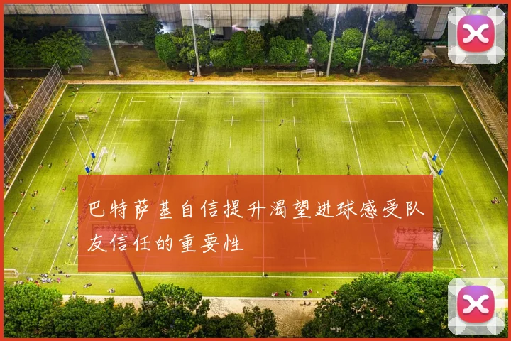 巴特萨基自信提升渴望进球感受队友信任的重要性
