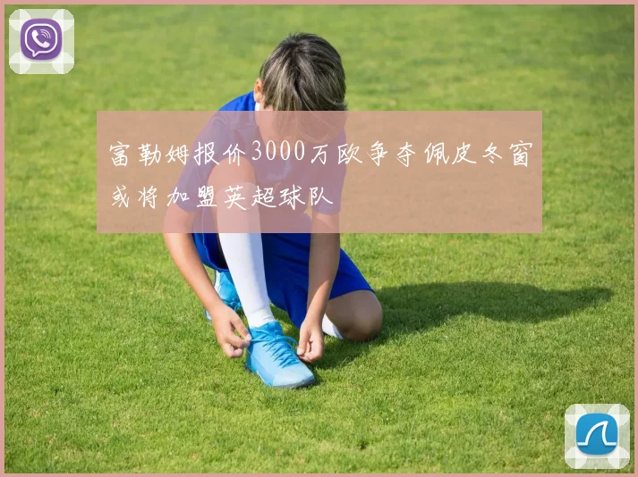 富勒姆报价3000万欧争夺佩皮冬窗或将加盟英超球队
