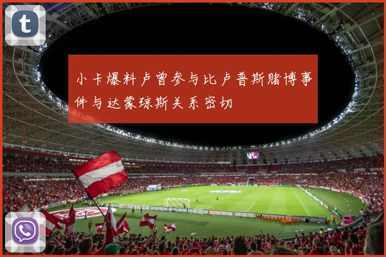 小卡爆料卢曾参与比卢普斯赌博事件与达蒙琼斯关系密切
