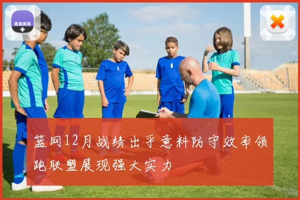 篮网12月战绩出乎意料防守效率领跑联盟展现强大实力