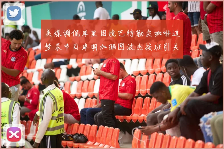 美媒调侃库里困境巴特勒卖咖啡追梦录节目库明加晒图波杰接班引关注