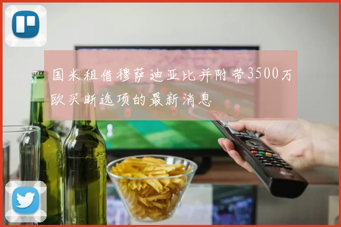 国米租借穆萨迪亚比并附带3500万欧买断选项的最新消息