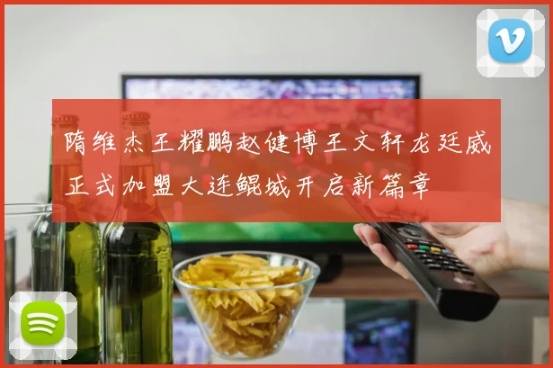 隋维杰王耀鹏赵健博王文轩龙廷威正式加盟大连鲲城开启新篇章