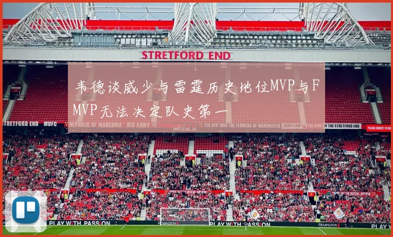韦德谈威少与雷霆历史地位MVP与FMVP无法决定队史第一