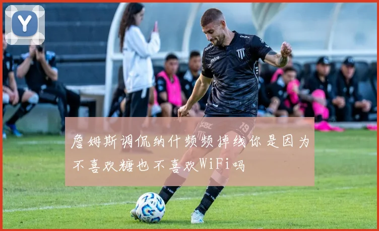 詹姆斯调侃纳什频频掉线你是因为不喜欢糖也不喜欢WiFi吗
