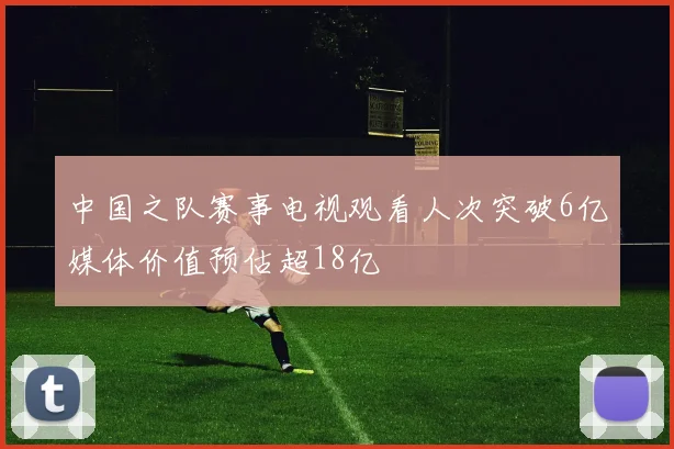 中国之队赛事电视观看人次突破6亿媒体价值预估超18亿