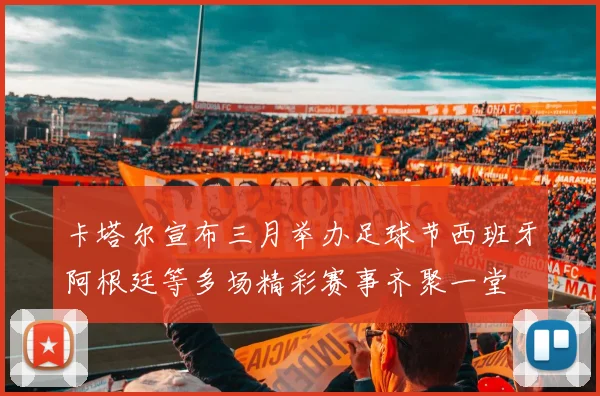 卡塔尔宣布三月举办足球节西班牙阿根廷等多场精彩赛事齐聚一堂