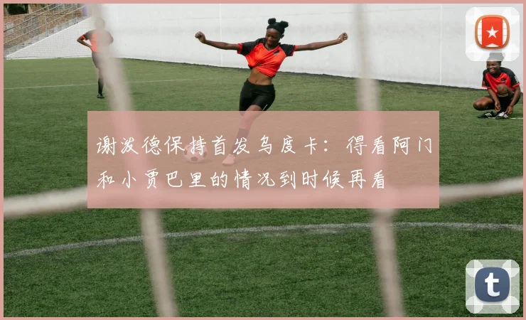 谢泼德保持首发乌度卡：得看阿门和小贾巴里的情况到时候再看