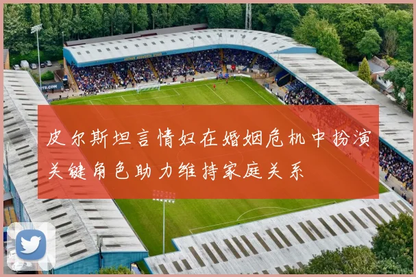 皮尔斯坦言情妇在婚姻危机中扮演关键角色助力维持家庭关系