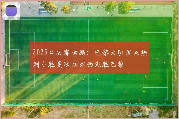 2025年决赛回顾：巴黎大胜国米热刺小胜曼联切尔西完胜巴黎